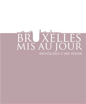BRUXELLES MIS AU JOUR. ARCHEOLOGIE D´UNE REGION